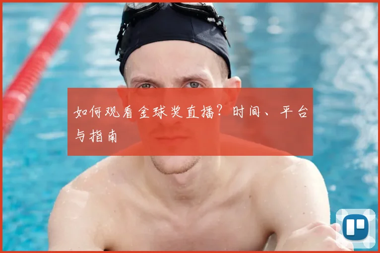 如何观看金球奖直播？时间、平台与指南