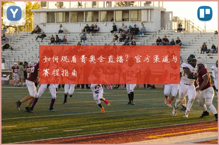 如何观看青奥会直播?官方渠道与赛程指南