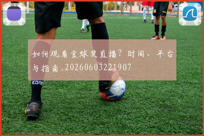 如何观看金球奖直播?时间、平台与指南_20260603221907